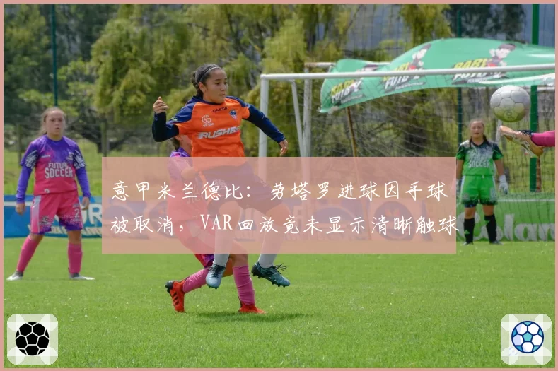 意甲米兰德比：劳塔罗进球因手球被取消，VAR回放竟未显示清晰触球画面