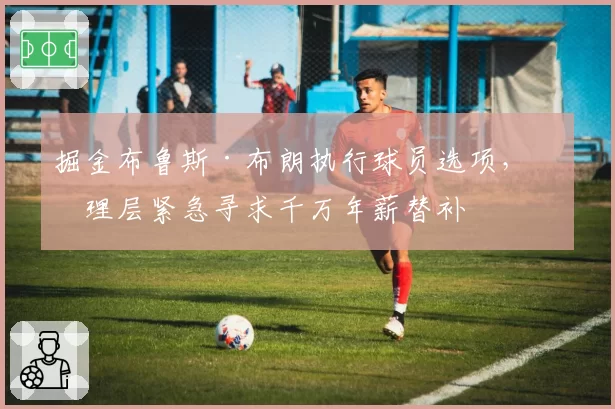 掘金布鲁斯·布朗执行球员选项，管理层紧急寻求千万年薪替补