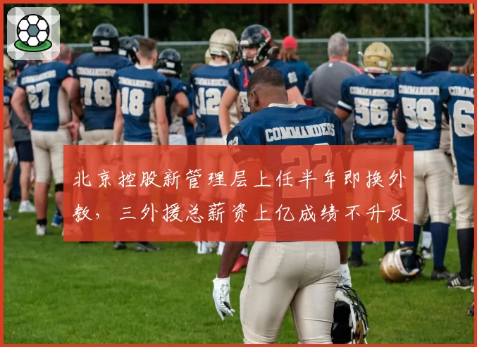 北京控股新管理层上任半年即换外教，三外援总薪资上亿成绩不升反降