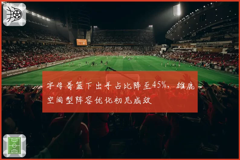 字母哥篮下出手占比降至45%，雄鹿空间型阵容优化初见成效
