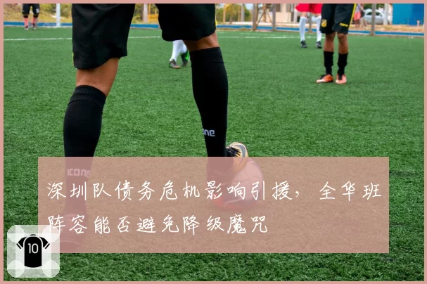 深圳队债务危机影响引援，全华班阵容能否避免降级魔咒