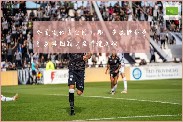 谷爱凌代言合同到期,多品牌争夺引发其国籍立场再遭质疑