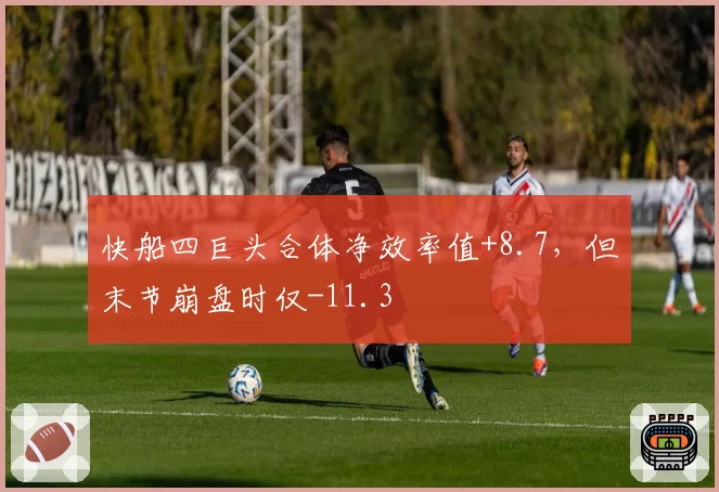 快船四巨头合体净效率值+8.7，但末节崩盘时仅-11.3
