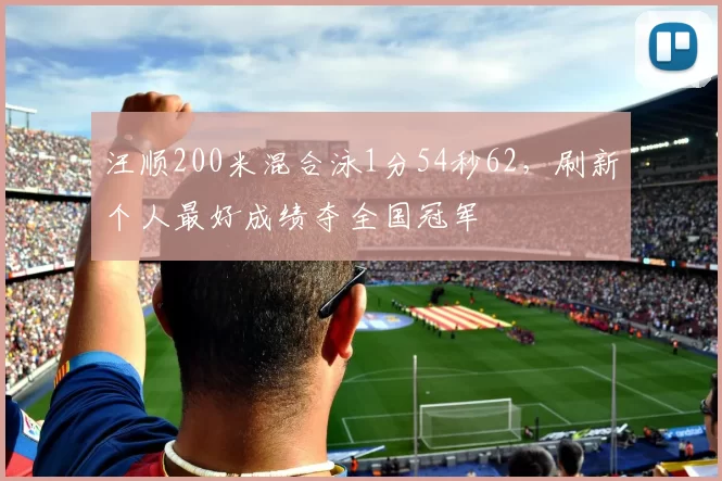 汪顺200米混合泳1分54秒62，刷新个人最好成绩夺全国冠军