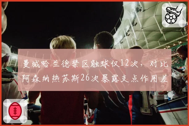 曼城哈兰德禁区触球仅12次，对比阿森纳热苏斯26次暴露支点作用差异