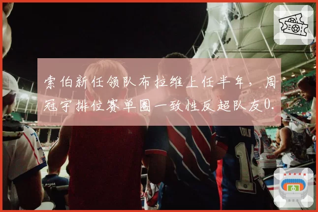 索伯新任领队布拉维上任半年，周冠宇排位赛单圈一致性反超队友0.2秒的秘密