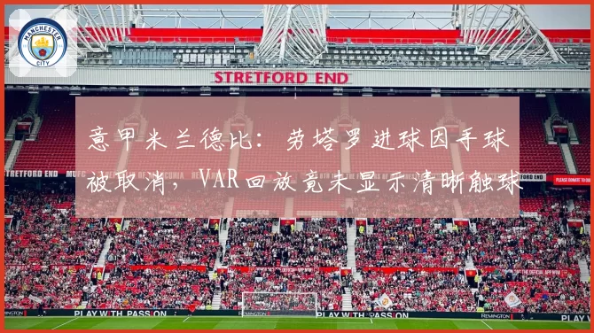 意甲米兰德比：劳塔罗进球因手球被取消，VAR回放竟未显示清晰触球画面