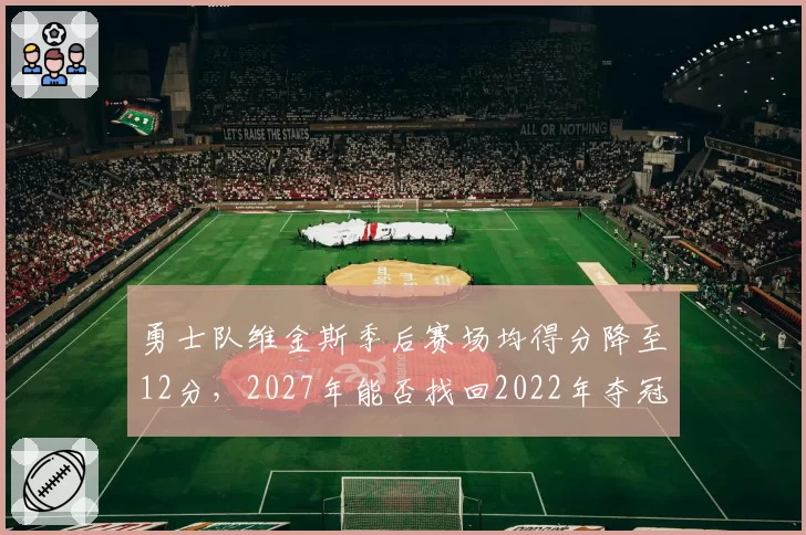 勇士队维金斯季后赛场均得分降至12分,2027年能否找回2022年夺冠状态?