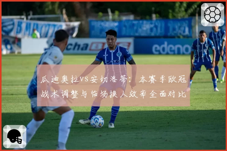 瓜迪奥拉vs安切洛蒂：本赛季欧冠战术调整与临场换人效率全面对比
