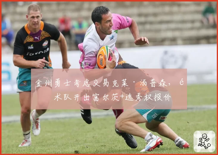 金州勇士考虑交易克莱·汤普森,魔术队开出富尔茨+选秀权报价