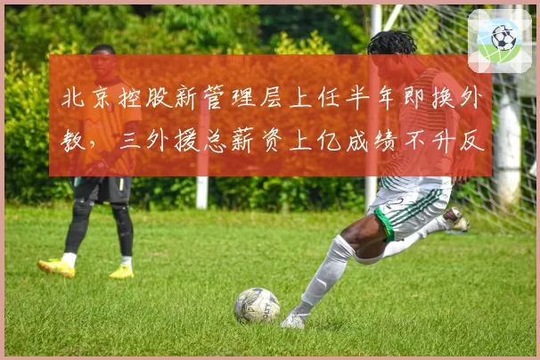 北京控股新管理层上任半年即换外教,三外援总薪资上亿成绩不升反降